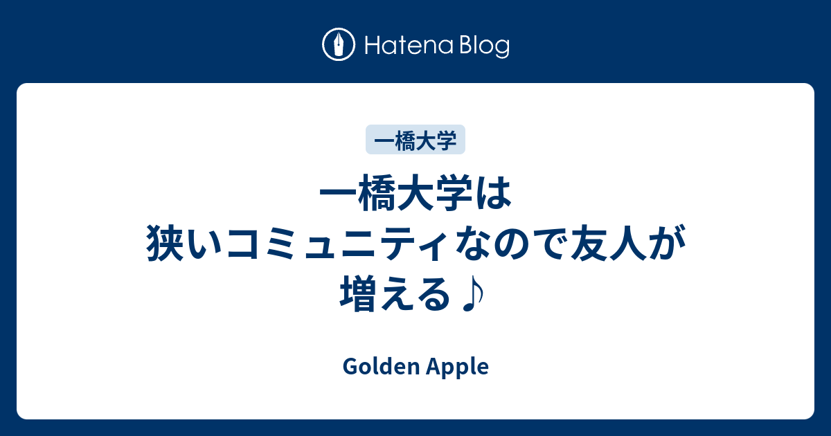 一橋大学は狭いコミュニティなので友人が増える Golden Apple