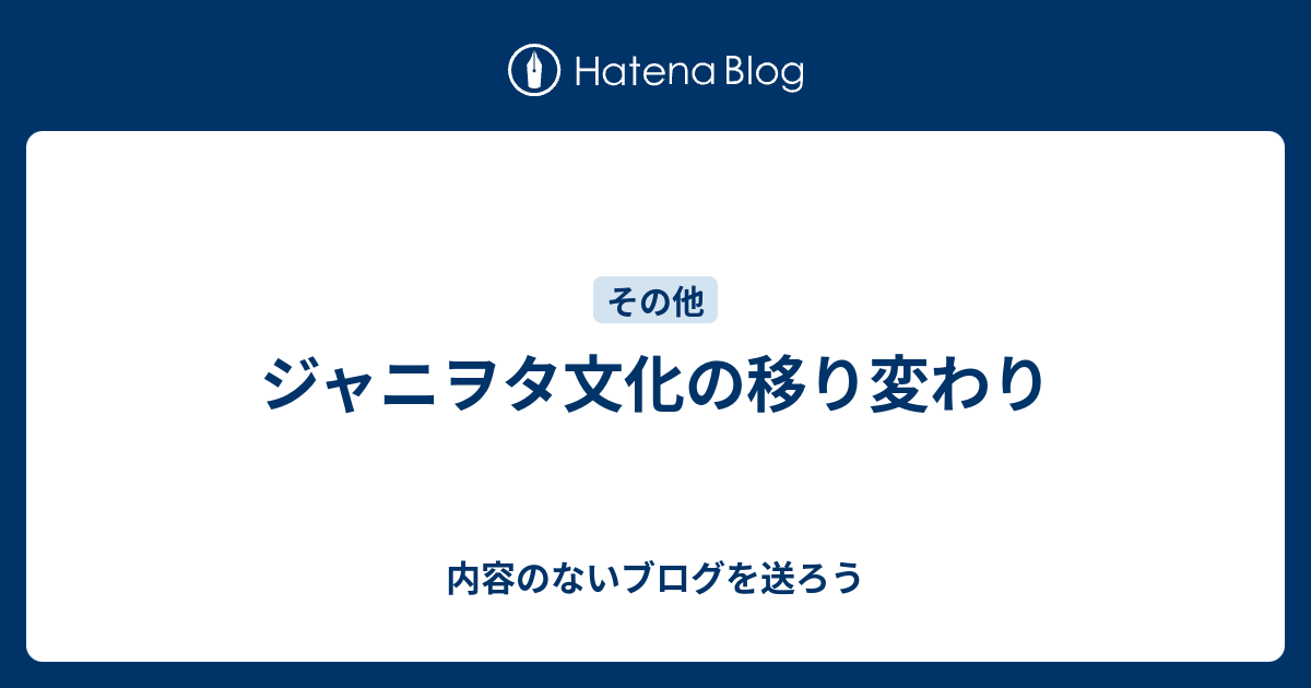 ジャニヲタ文化の移り変わり - 内容のないブログを送ろう