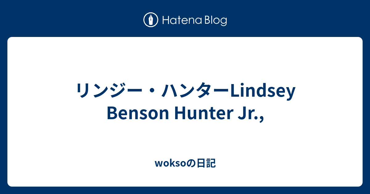 リンジー・ハンターLindsey Benson Hunter Jr., woksoの日記