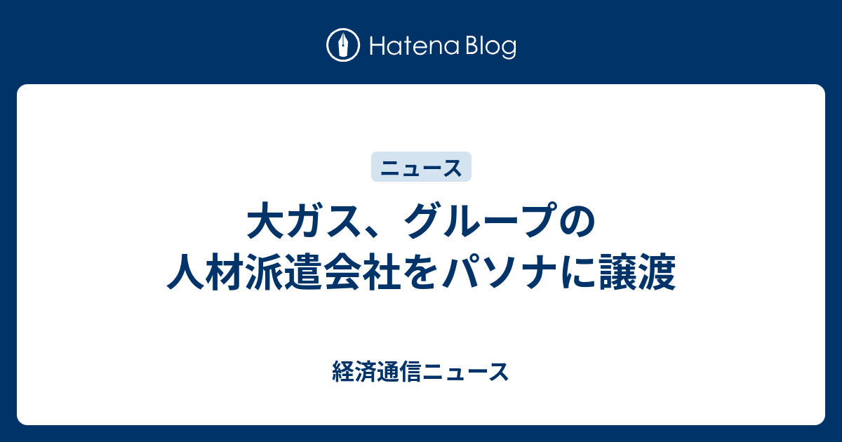 大ガス グループの人材派遣会社をパソナに譲渡 経済通信ニュース