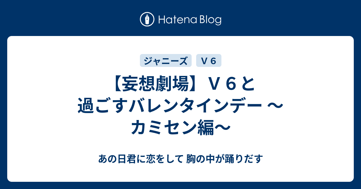 妄想劇場 ｖ６と過ごすバレンタインデー カミセン編 あの日君に恋をして 胸の中が踊りだす