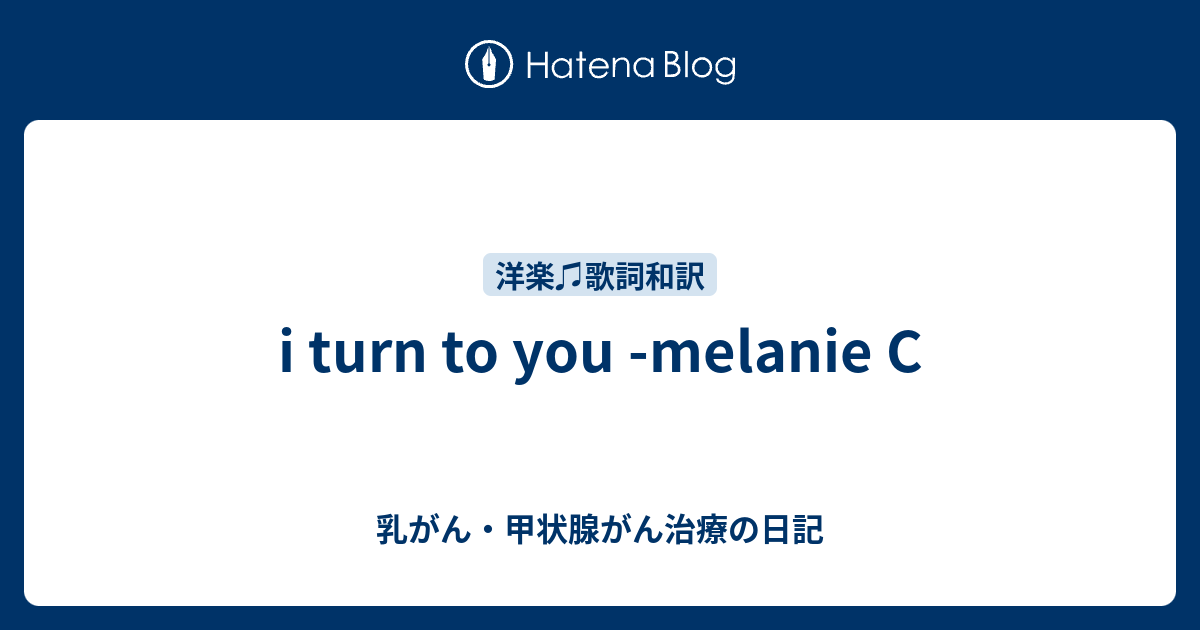 I Turn To You Melanie C 乳がん 甲状腺がん治療の日記