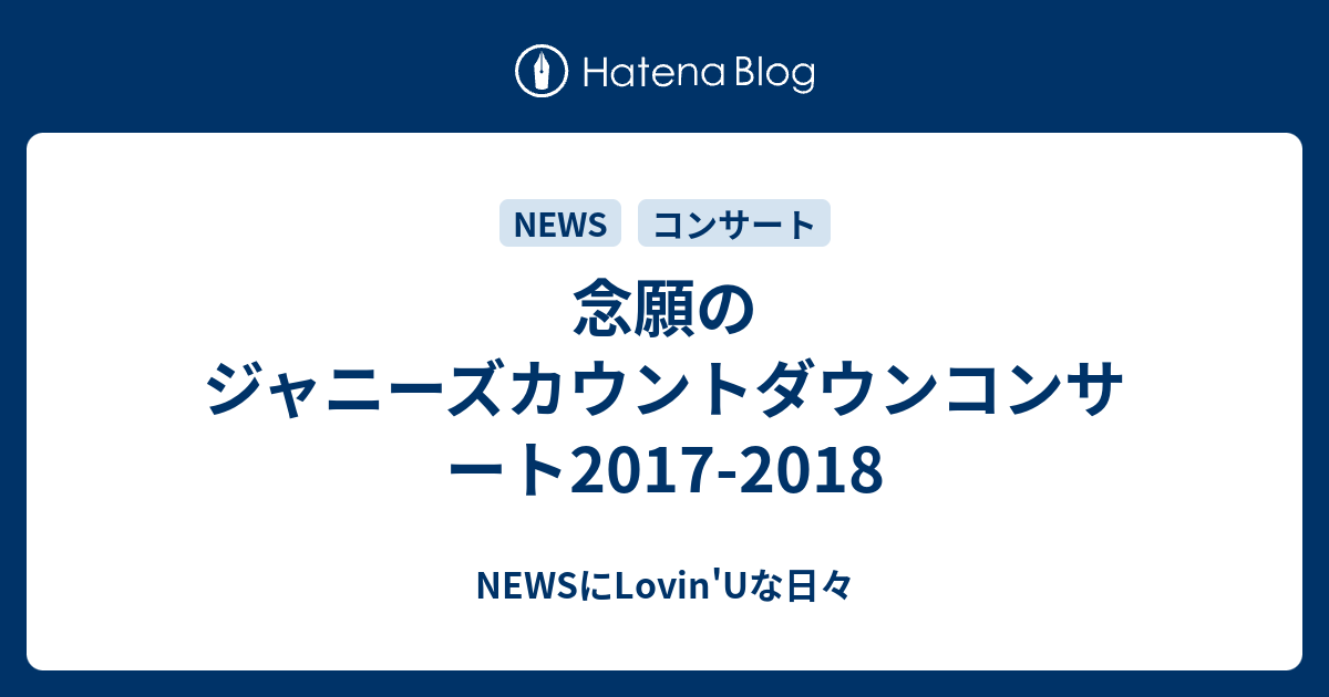 念願のジャニーズカウントダウンコンサート2017 2018 Newsにlovin Uな日々