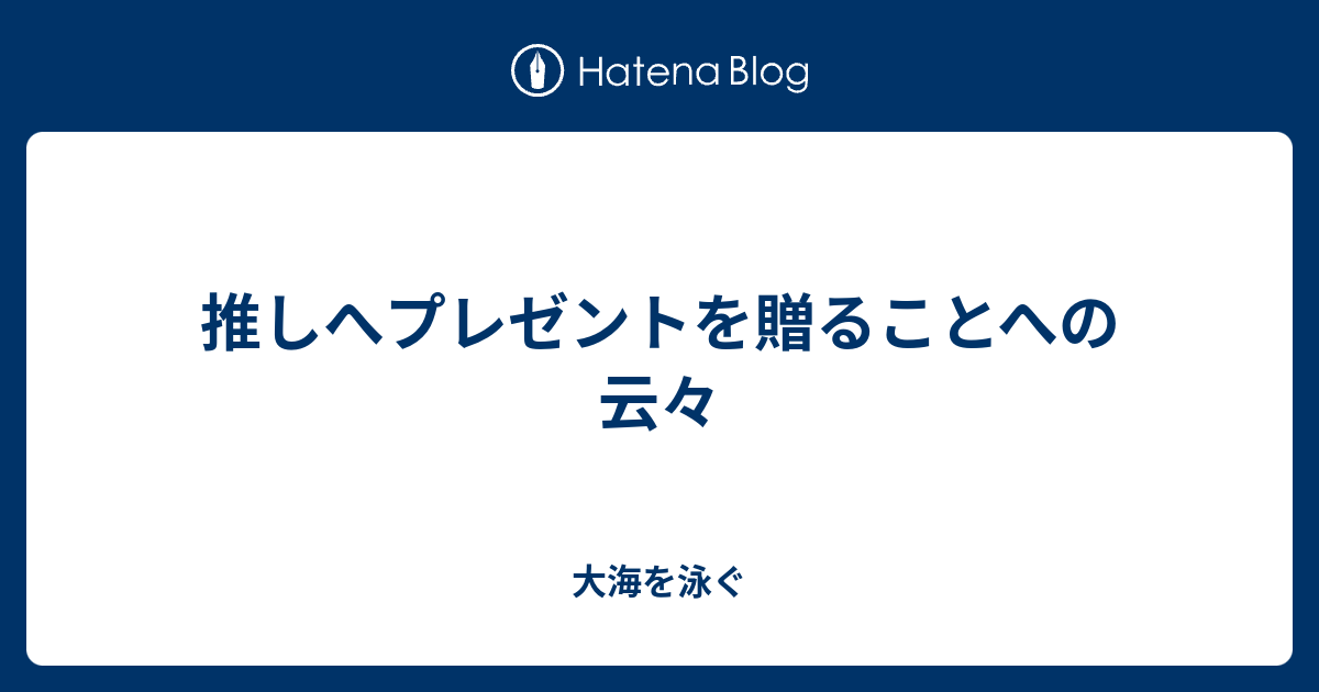 推しへプレゼントを贈ることへの云々 大海を泳ぐ