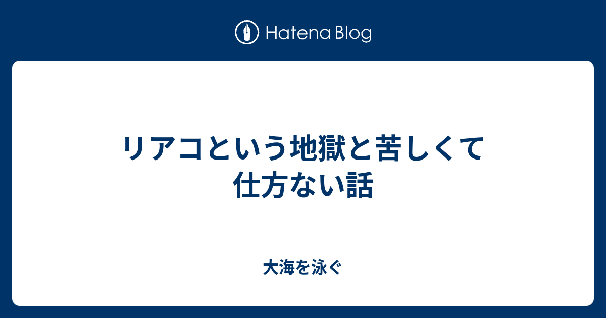 リアコという地獄と苦しくて仕方ない話 大海を泳ぐ