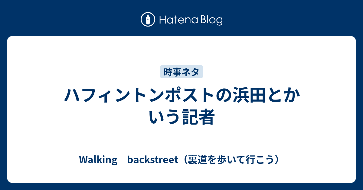 Walking　backstreet（裏道を歩いて行こう）  ハフィントンポストの浜田とかいう記者