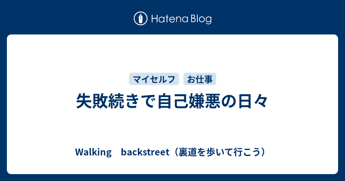 失敗続きで自己嫌悪の日々 Walking Backstreet 裏道を歩いて行こう