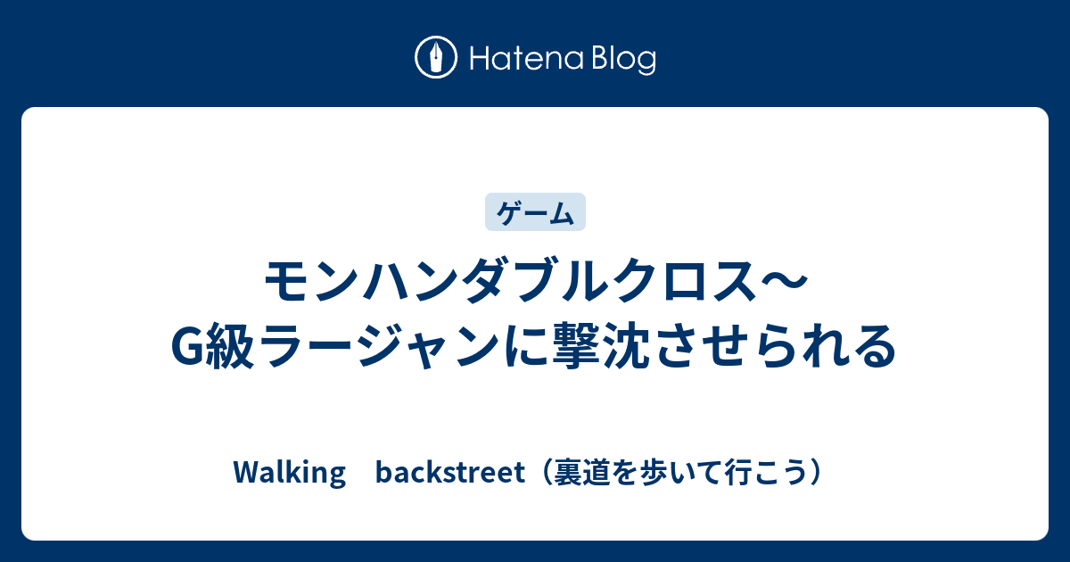 モンハンダブルクロス G級ラージャンに撃沈させられる Walking Backstreet 裏道を歩いて行こう