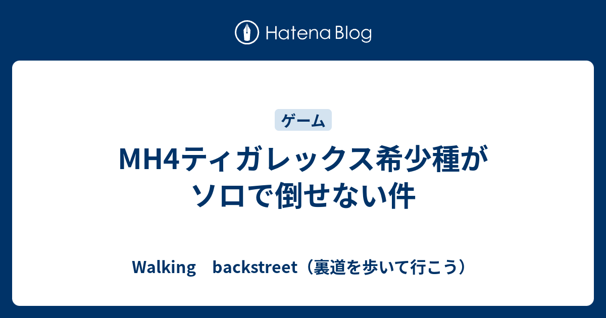 Mh4ティガレックス希少種がソロで倒せない件 Walking Backstreet 裏道を歩いて行こう