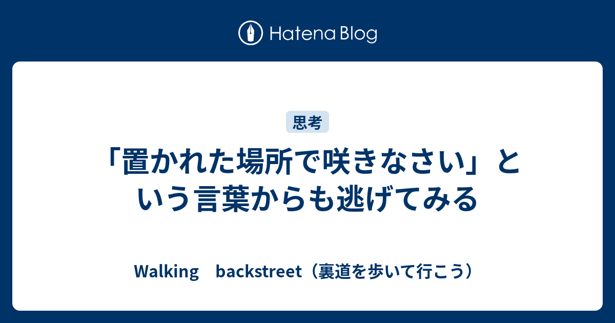 置かれた場所で咲きなさい という言葉からも逃げてみる Walking Backstreet 裏道を歩いて行こう