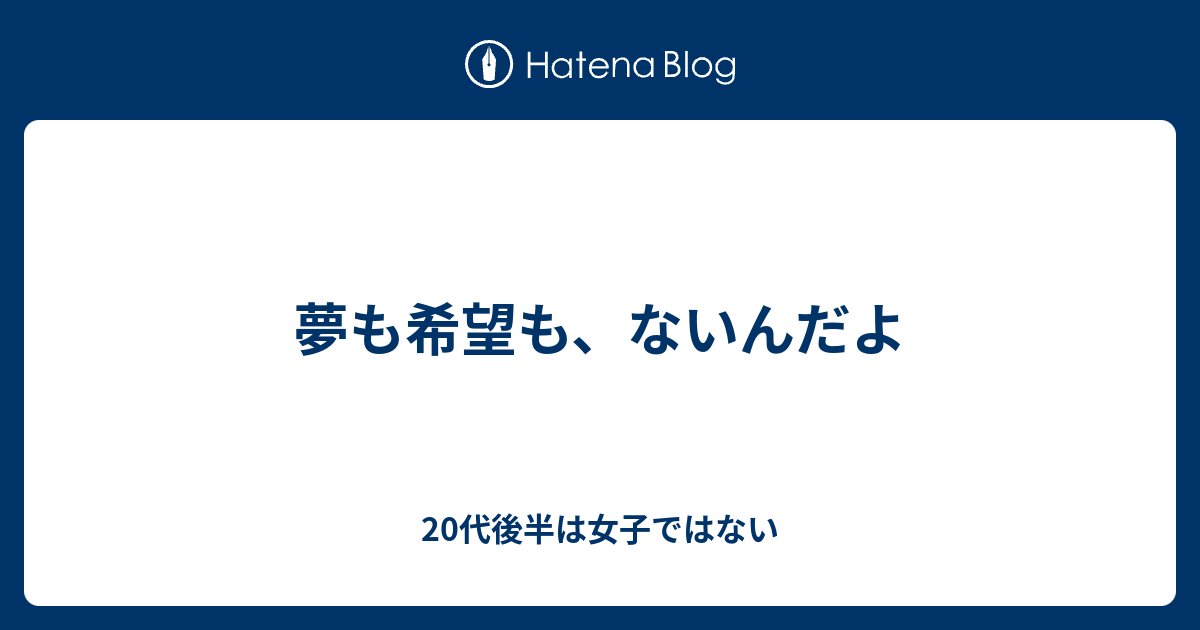 夢も希望も ないんだよ 代後半は女子ではない