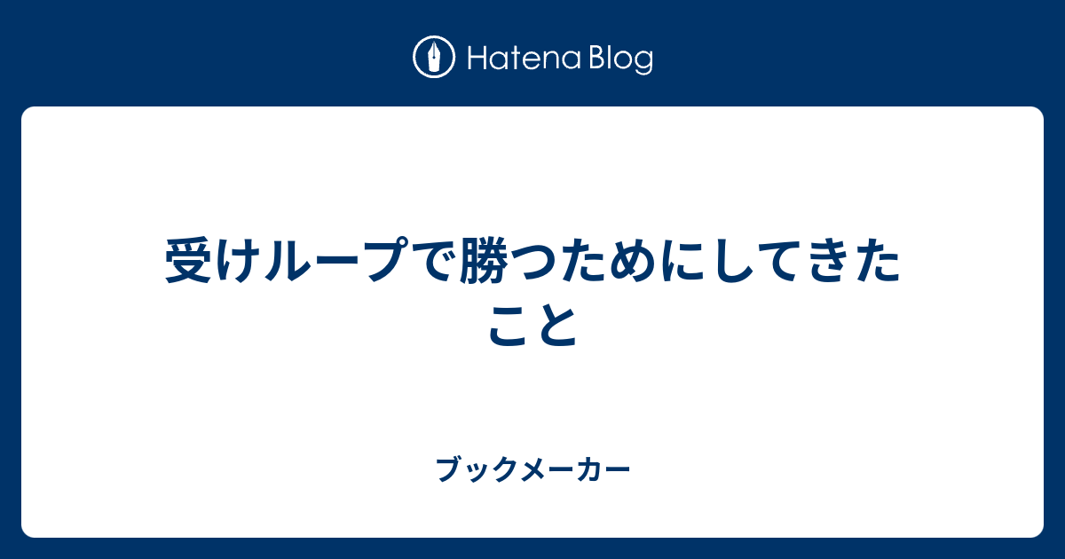 受けループで勝つためにしてきたこと ブックメーカー