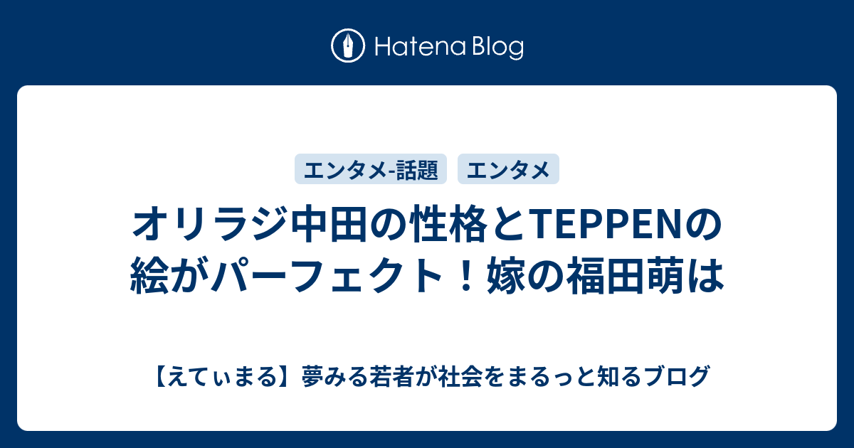 オリラジ中田の性格とteppenの絵がパーフェクト 嫁の福田萌は えてぃまる 夢みる若者が社会をまるっと知るブログ