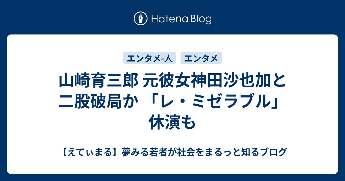 山崎育三郎 元彼女神田沙也加と二股破局か レ ミゼラブル 休演も えてぃまる 夢みる若者が社会をまるっと知るブログ