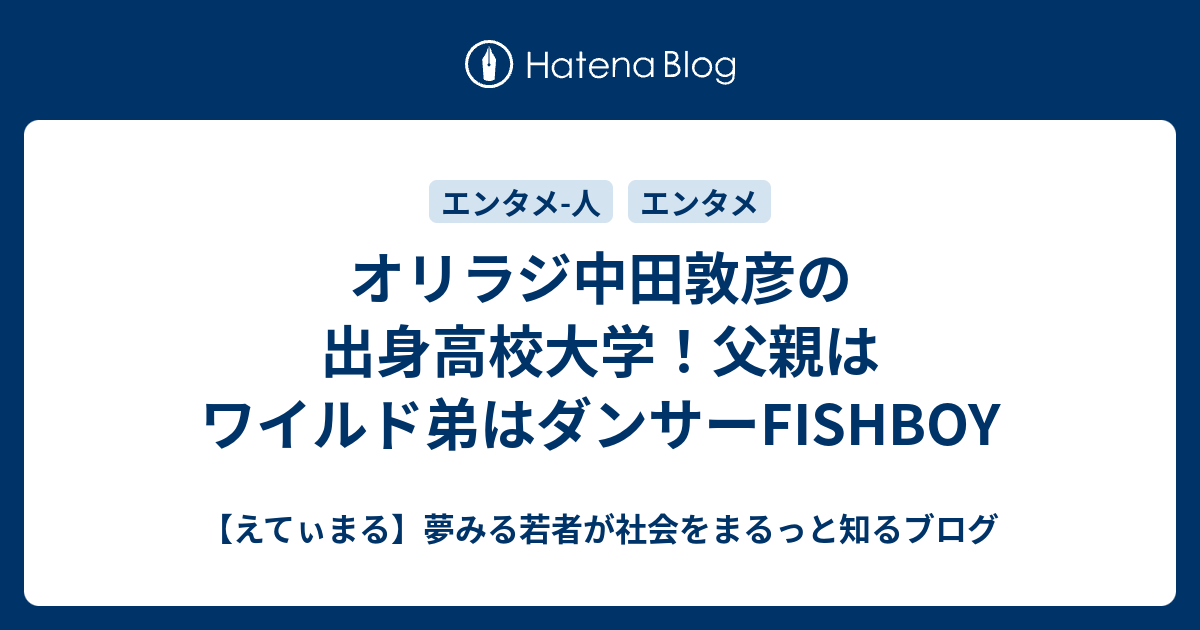 オリラジ中田敦彦の出身高校大学 父親はワイルド弟はダンサーfishboy えてぃまる 夢みる若者が社会をまるっと知るブログ