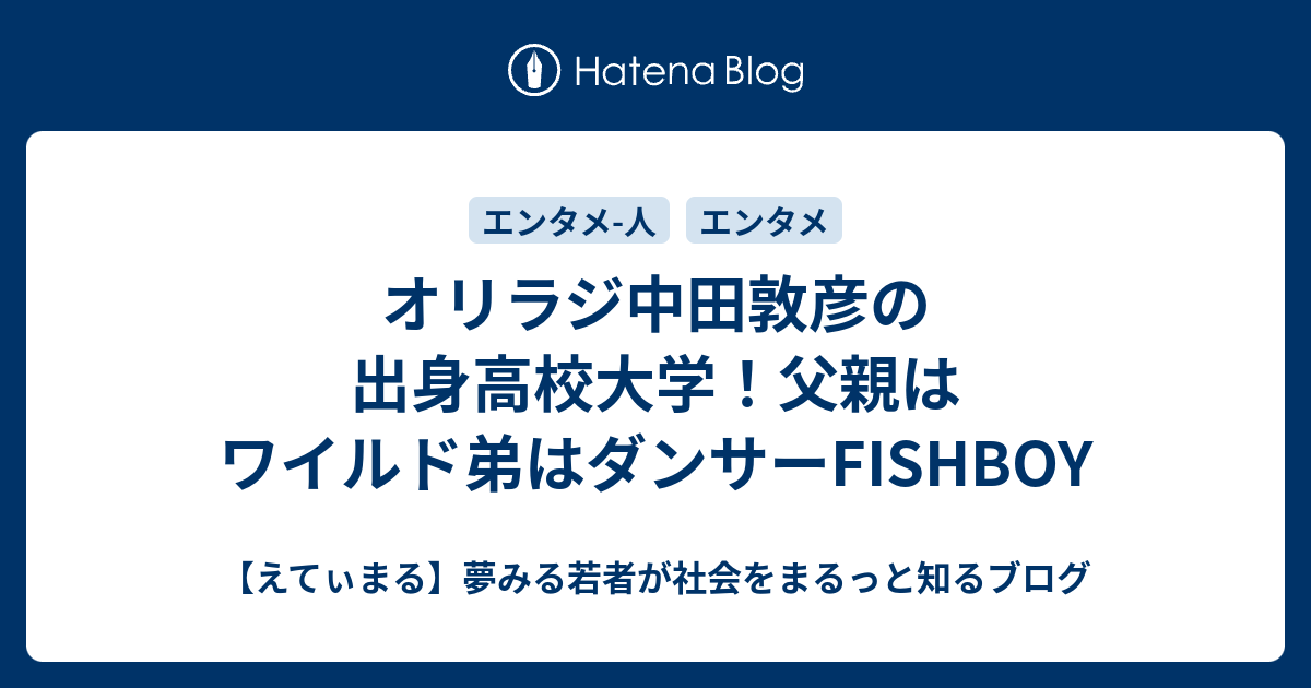 オリラジ中田敦彦の出身高校大学！父親はワイルド弟はダンサーFISHBOY - 【えてぃまる】夢みる若者が社会をまるっと知るブログ
