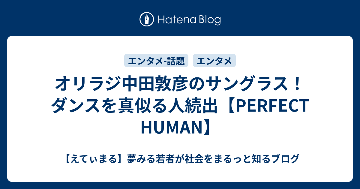 オリラジ中田敦彦のサングラス ダンスを真似る人続出 Perfect Human えてぃまる 夢みる若者が社会をまるっと知るブログ