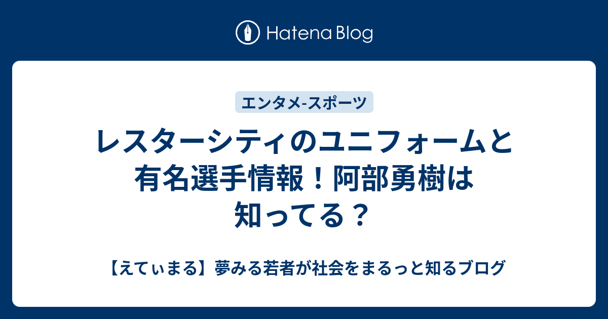 レスターシティのユニフォームと有名選手情報 阿部勇樹は知ってる えてぃまる 夢みる若者が社会をまるっと知るブログ