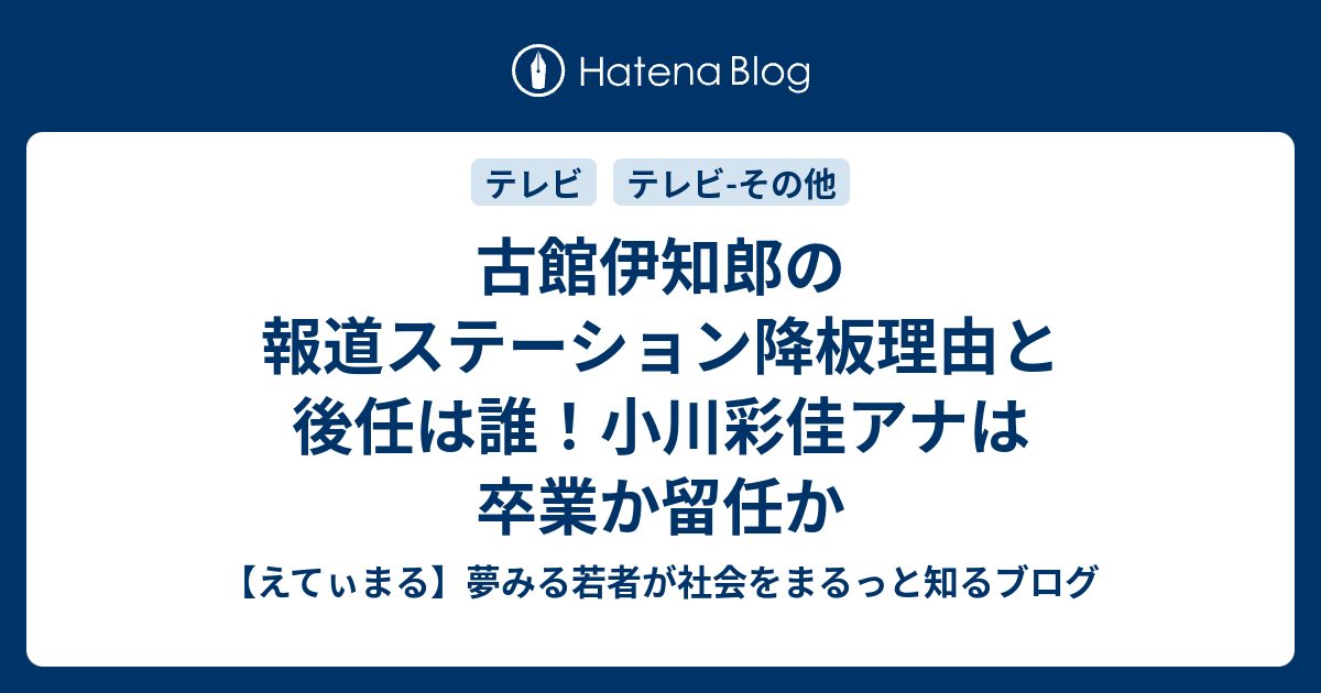 古館伊知郎の報道ステーション降板理由と後任は誰 小川彩佳アナは卒業か留任か えてぃまる 夢みる若者が社会をまるっと知るブログ