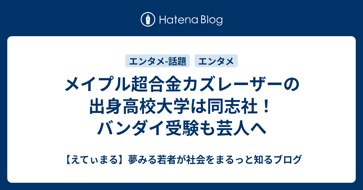 メイプル超合金カズレーザーの出身高校大学は同志社 バンダイ受験も芸人へ えてぃまる 夢みる若者が社会をまるっと知るブログ