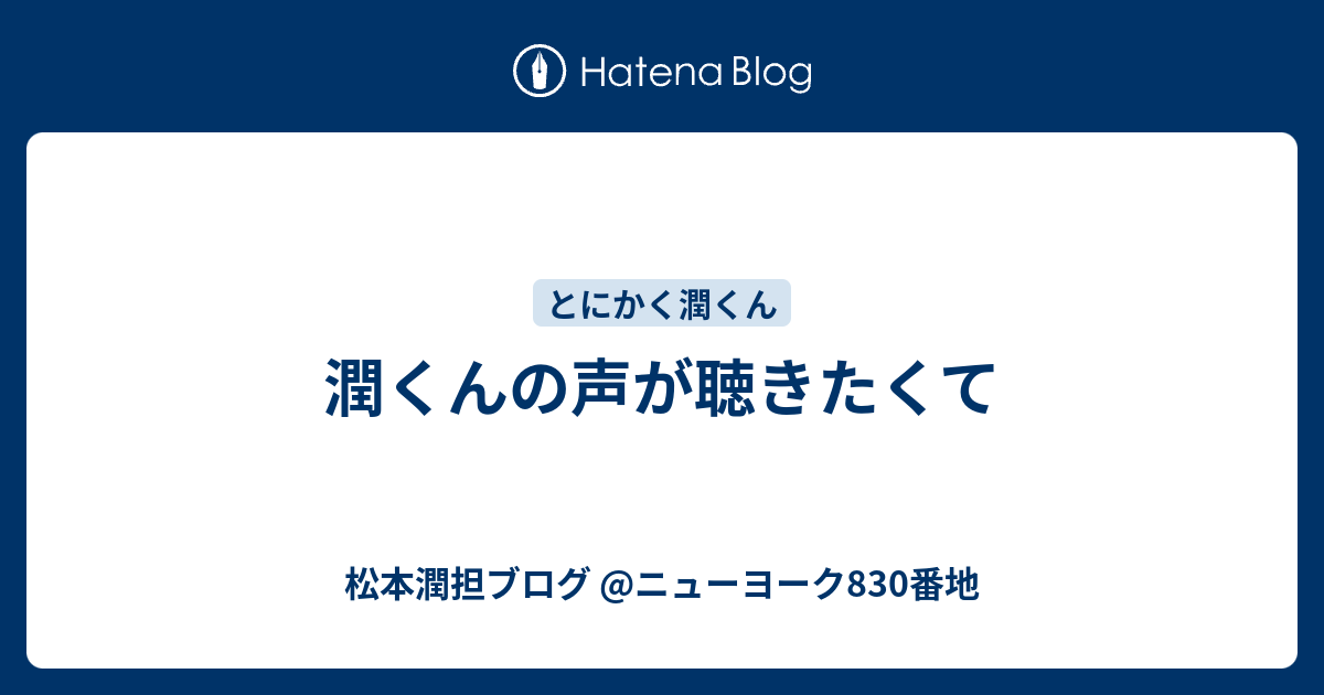 潤くんの声が聴きたくて 松本潤担ブログ ニューヨーク0番地