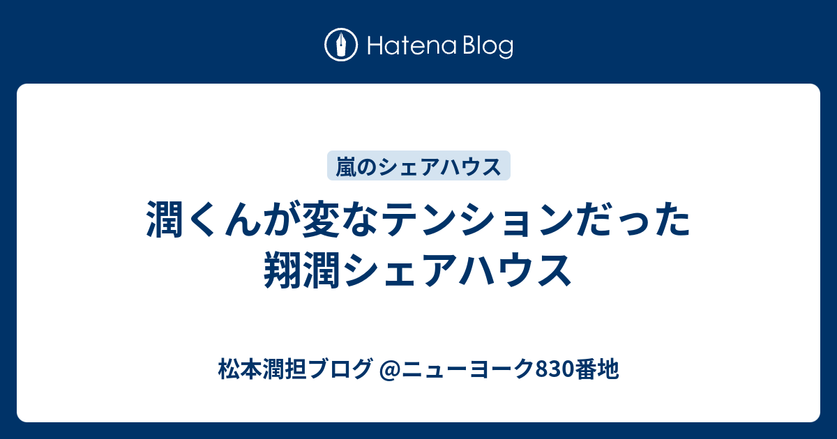 潤くんが変なテンションだった翔潤シェアハウス 松本潤担ブログ ニューヨーク0番地