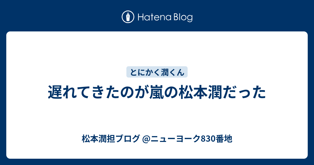 遅れてきたのが嵐の松本潤だった 松本潤担ブログ ニューヨーク0番地