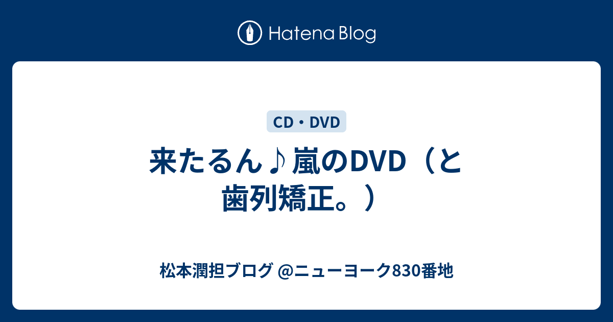 来たるん 嵐のdvd と歯列矯正 松本潤担ブログ ニューヨーク0番地