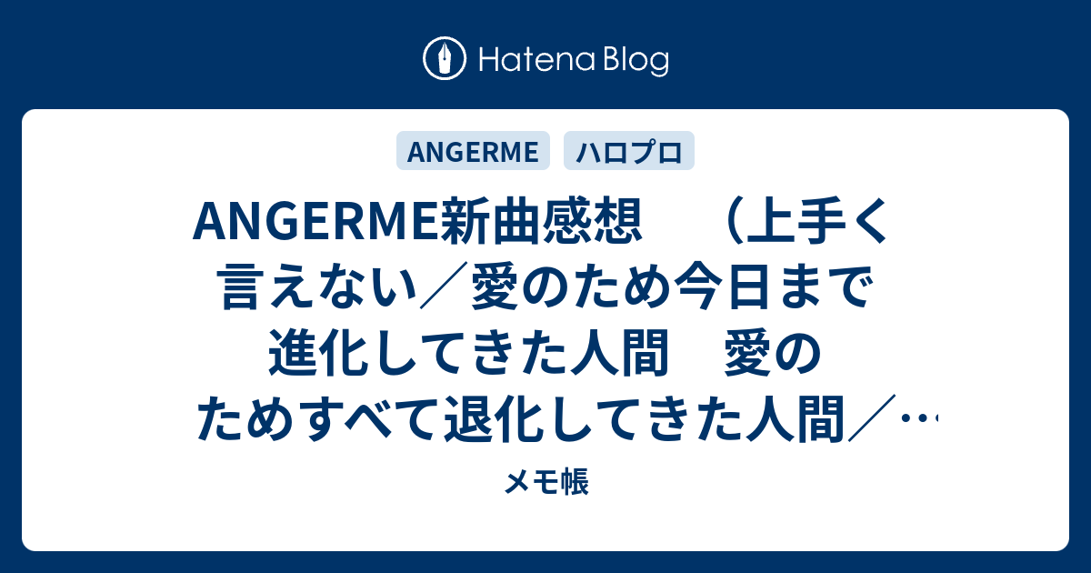 Angerme新曲感想 上手く言えない 愛のため今日まで進化してきた人間 愛のためすべて退化してきた人間 忘れてあげる メモ帳