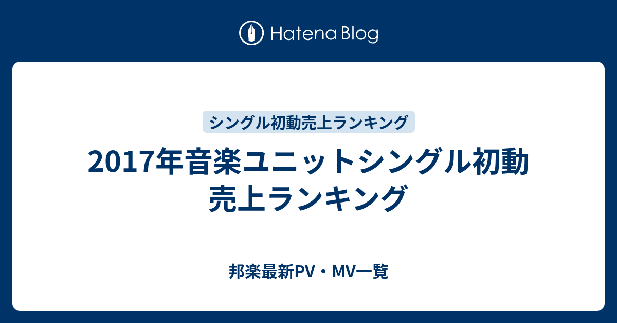 17年音楽ユニットシングル初動売上ランキング 邦楽最新pv Mv一覧