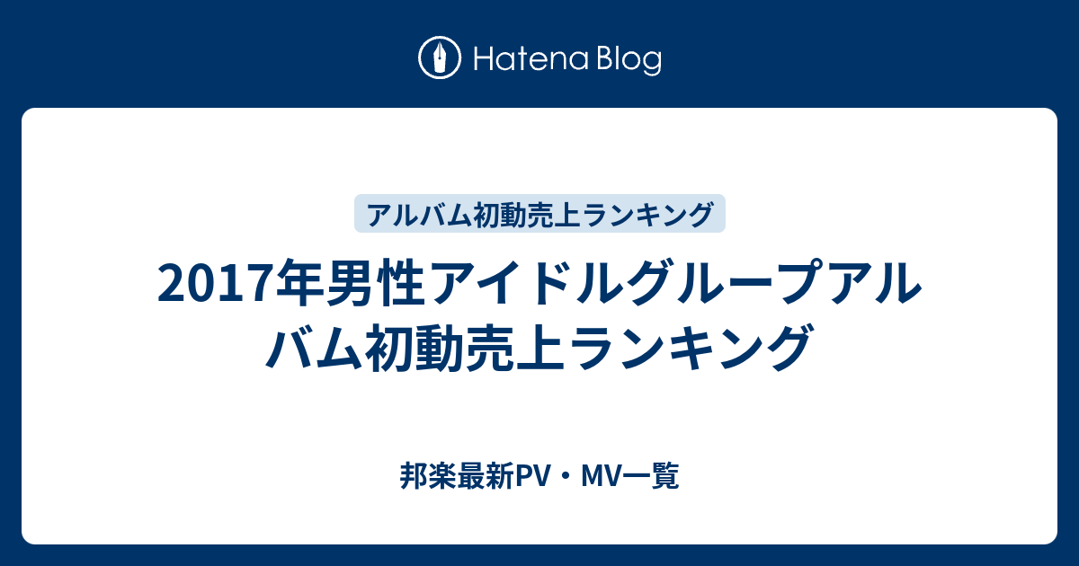2017年男性アイドルグループアルバム初動売上ランキング 邦楽最新pv