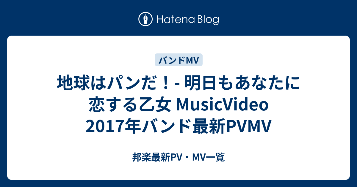 地球はパンだ 明日もあなたに恋する乙女 Musicvideo 17年バンド最新pvmv 邦楽最新pv Mv一覧