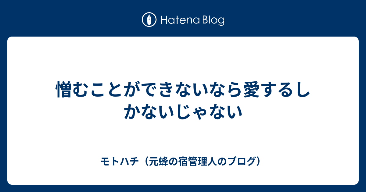 憎むことができないなら愛するしかないじゃない モトハチ 元蜂の宿管理人のブログ