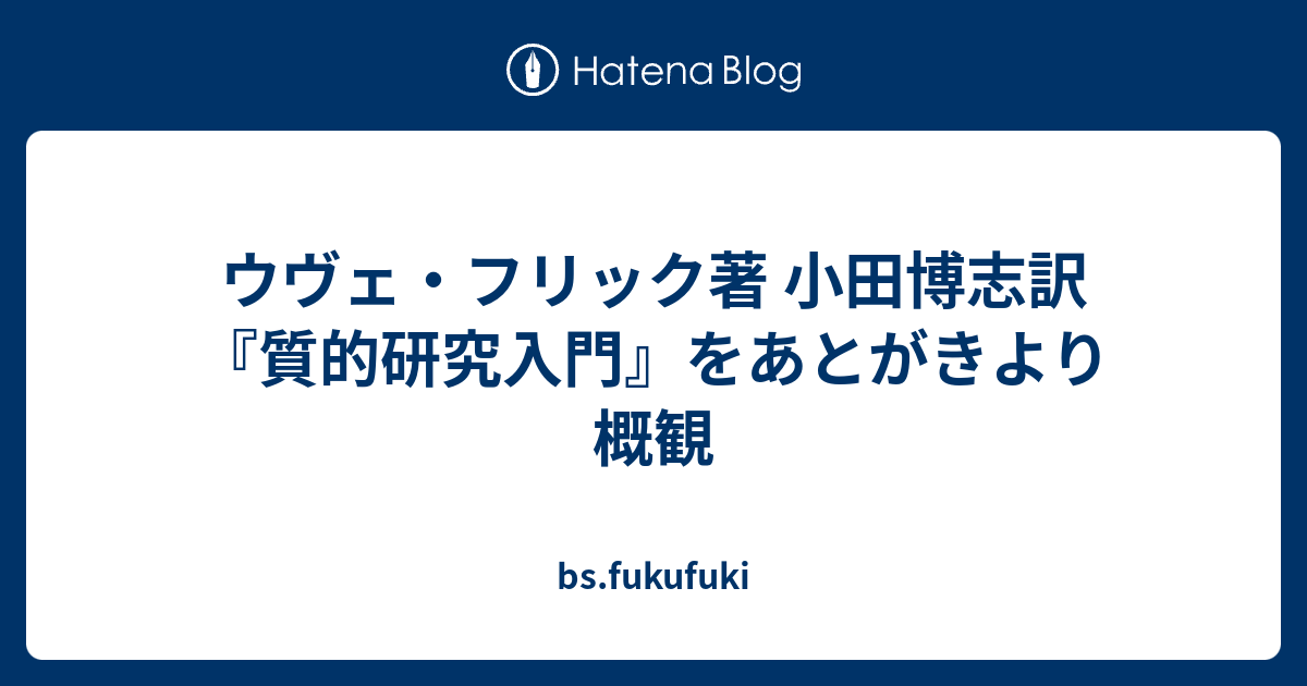 ウヴェ フリック著 小田博志訳 質的研究入門 をあとがきより概観 Bs Fukufuki