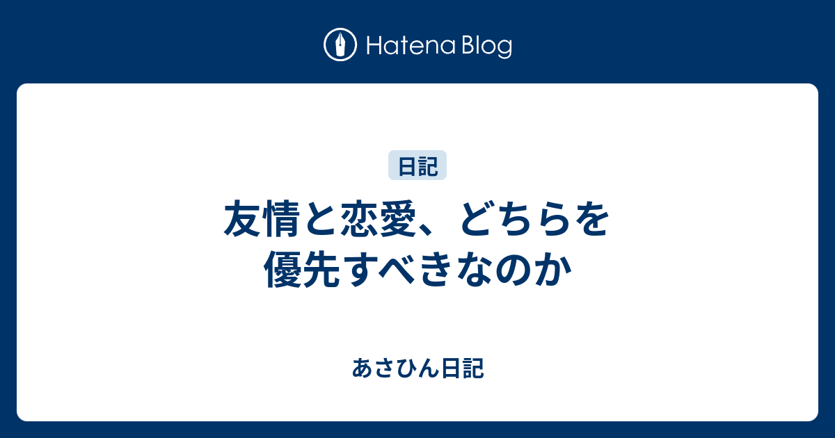 友情と恋愛 どちらを優先すべきなのか あさひん日記