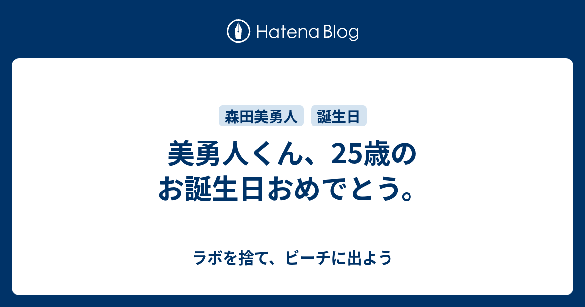 美勇人くん 25歳のお誕生日おめでとう ラボを捨て ビーチに出よう