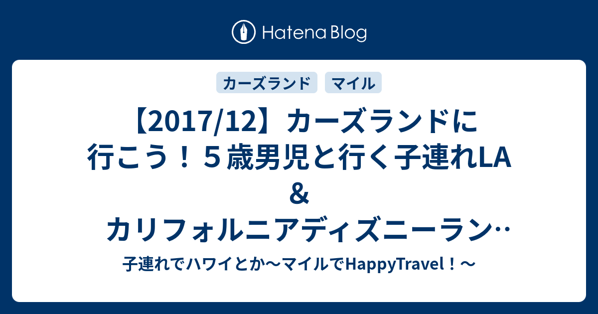 17 12 カーズランドに行こう ５歳男児と行く子連れla カリフォルニアディズニーランド 行き方編 子連れでハワイとか マイルでhappytravel