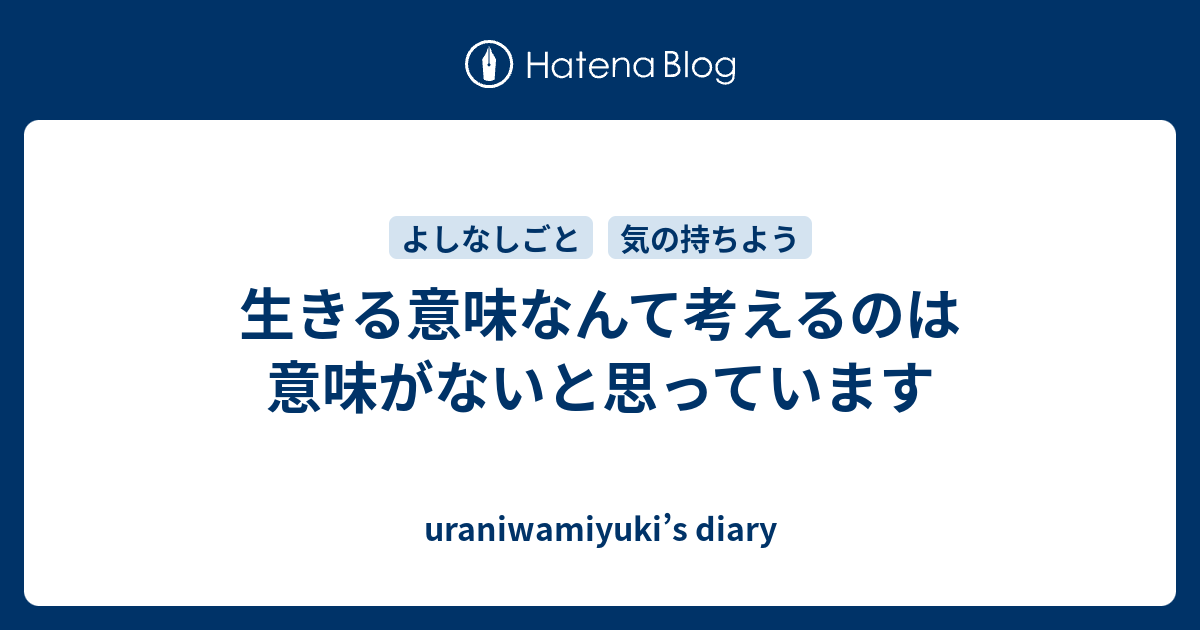 生きる意味なんて考えるのは意味がないと思っています Uraniwamiyuki S Diary