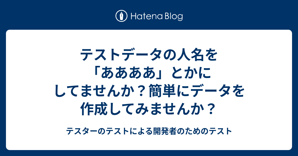 テストデータの人名を ああああ とかにしてませんか 簡単にデータを作成してみませんか テスターのテストによる開発者のためのテスト