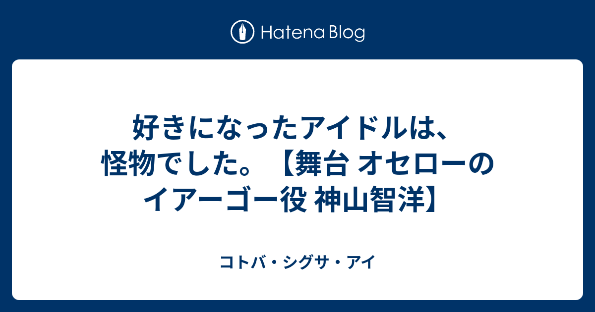 好きになったアイドルは 怪物でした 舞台 オセローのイアーゴー役 神山智洋 コトバ シグサ アイ