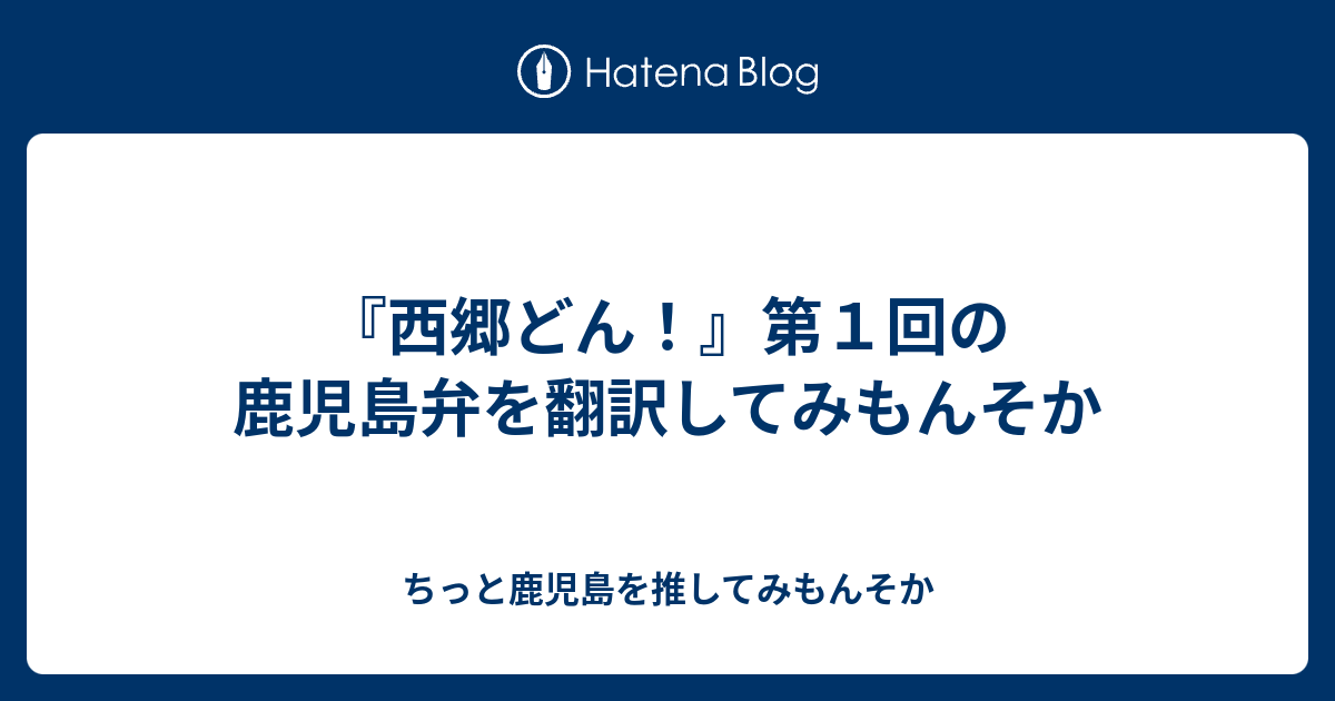西郷どん 第１回の鹿児島弁を翻訳してみもんそか ちっと鹿児島を推してみもんそか