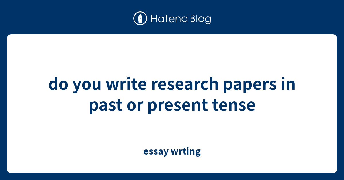 should research papers be past or present tense