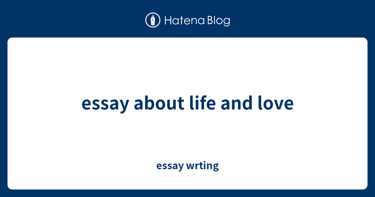 essay on love and life