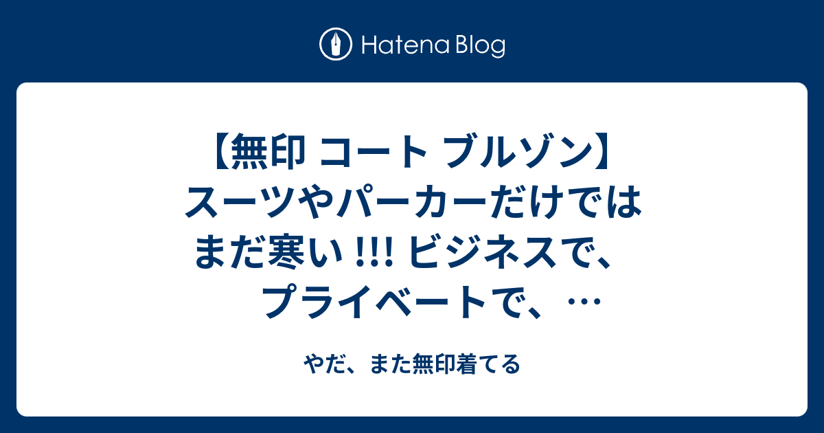 無印 コート ブルゾン スーツやパーカーだけではまだ寒い ビジネスで プライベートで おしゃれでかつ効果的な温度調節を 春アウター特集後篇 メンズのおすすめ6アイテム やだ また無印着てる