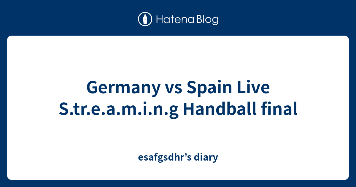 Germany vs Spain Live S.tr.e.a.m.i.n.g Handball final - esafgsdhr’s diary