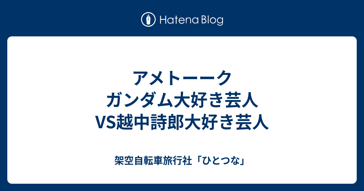 アメトーーク ガンダム大好き芸人vs越中詩郎大好き芸人 架空自転車旅行社 ひとつな