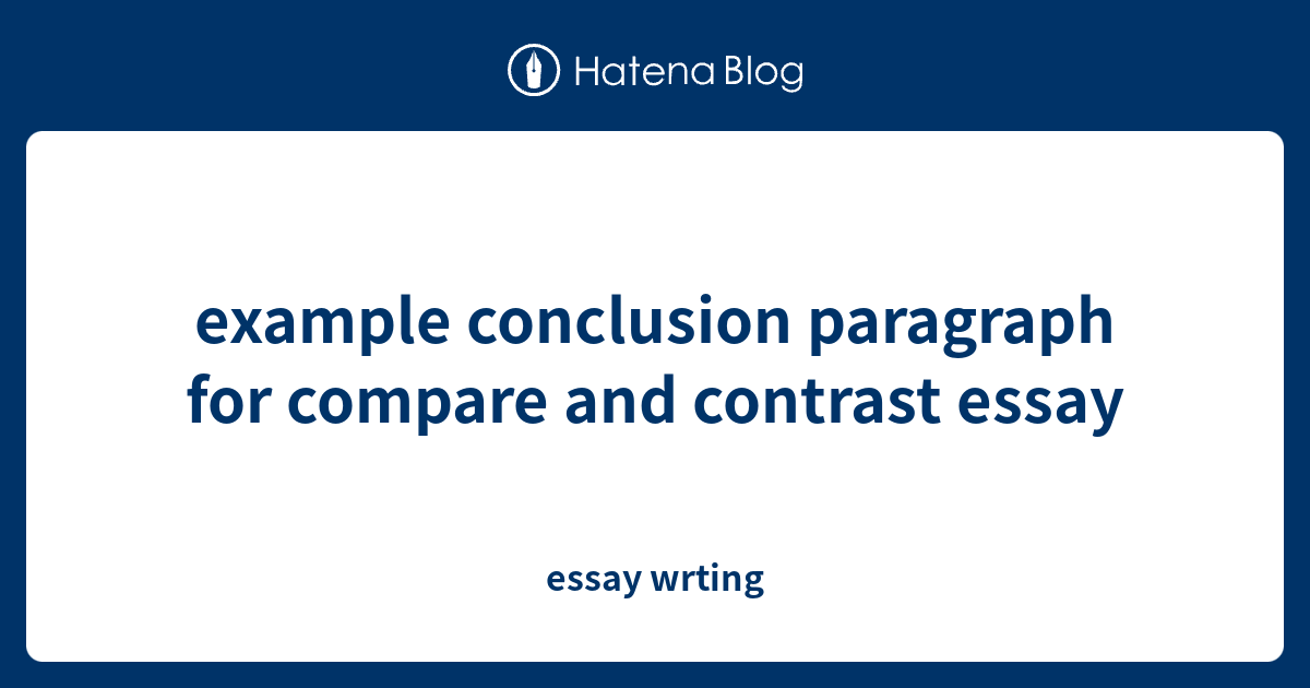example conclusion paragraph for compare and contrast essay - essay wrting