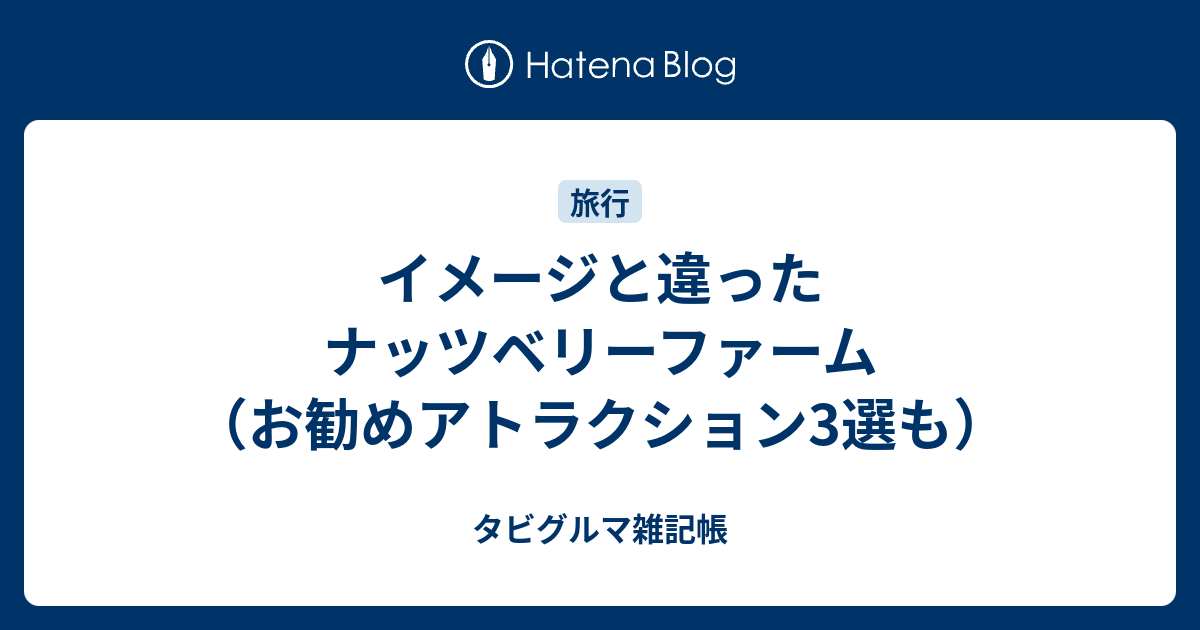 イメージと違ったナッツベリーファーム お勧めアトラクション3選も タビグルマ雑記帳