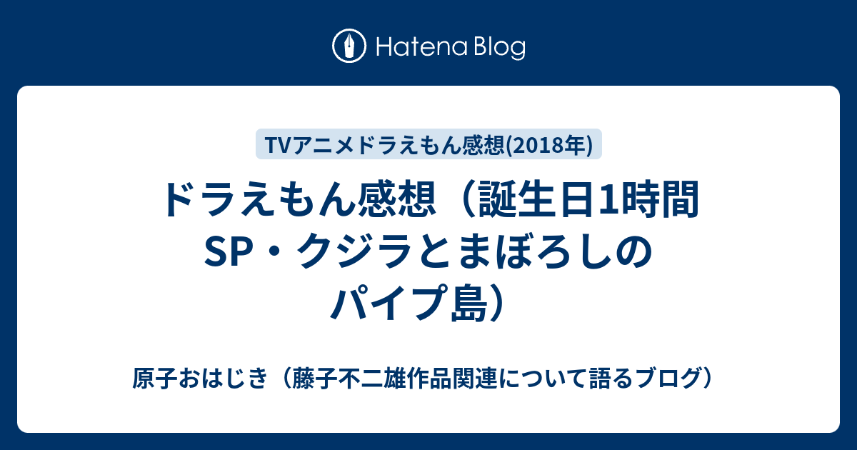 ドラえもん感想 誕生日1時間sp クジラとまぼろしのパイプ島 原子おはじき 藤子不二雄作品関連について語るブログ