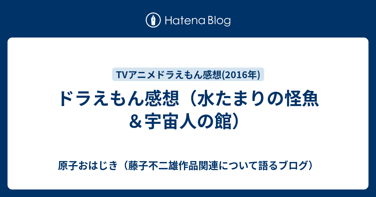 ドラえもん感想 水たまりの怪魚 宇宙人の館 原子おはじき 藤子不二雄作品関連について語るブログ